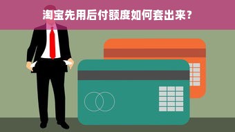 淘宝先用后付额度如何套出来？