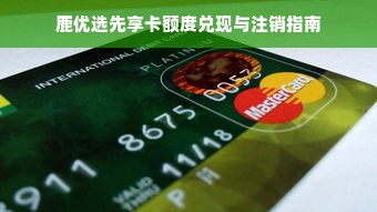 鹿优选先享卡额度兑现与注销指南