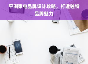 平洲家电品牌设计攻略，打造独特品牌魅力