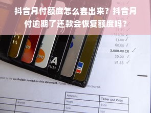 抖音月付额度怎么套出来？抖音月付逾期了还款会恢复额度吗？