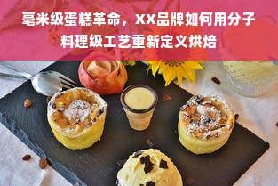 毫米级蛋糕革命，XX品牌如何用分子料理级工艺重新定义烘焙