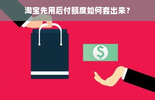 淘宝先用后付额度如何套出来？