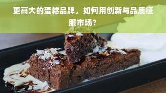 更高大的蛋糕品牌，如何用创新与品质征服市场？