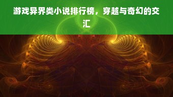 游戏异界类小说排行榜，穿越与奇幻的交汇