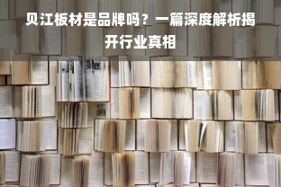 贝江板材是品牌吗？一篇深度解析揭开行业真相