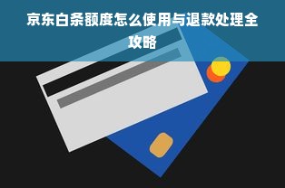 京东白条额度怎么使用与退款处理全攻略