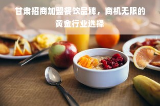 甘肃招商加盟餐饮品牌，商机无限的黄金行业选择