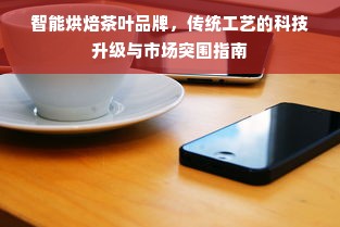 智能烘焙茶叶品牌，传统工艺的科技升级与市场突围指南