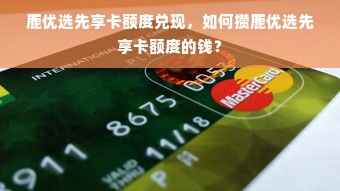 鹿优选先享卡额度兑现，如何攒鹿优选先享卡额度的钱？