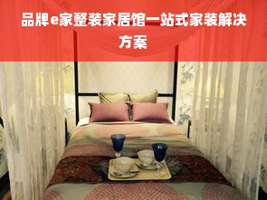 品牌e家整装家居馆一站式家装解决方案