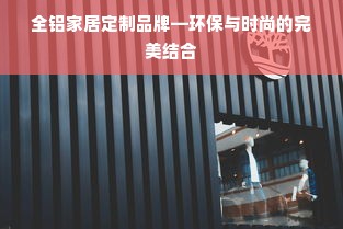 全铝家居定制品牌—环保与时尚的完美结合