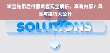 淘宝先用后付额度套现全解析，真有内幕？风险与技巧大公开