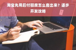 淘宝先用后付额度怎么套出来？逐步开发攻略