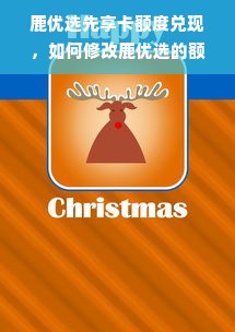 鹿优选先享卡额度兑现，如何修改鹿优选的额度