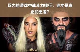 权力的游戏中战斗力排行，谁才是真正的王者？