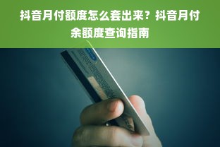 抖音月付额度怎么套出来？抖音月付余额度查询指南