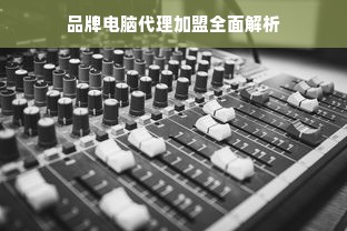 品牌电脑代理加盟全面解析
