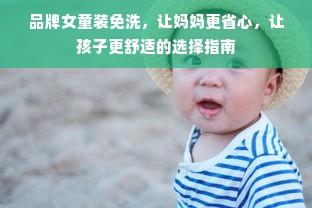 品牌女童装免洗，让妈妈更省心，让孩子更舒适的选择指南