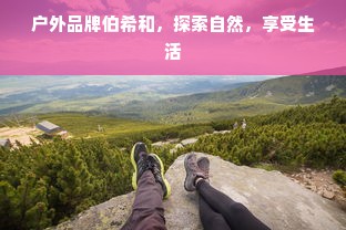 户外品牌伯希和，探索自然，享受生活