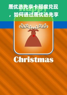 鹿优选先享卡额度兑现，如何通过鹿优选先享卡额度付款