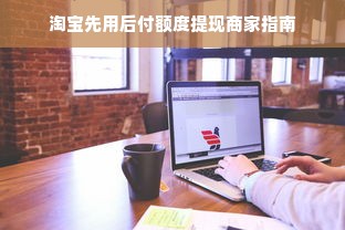淘宝先用后付额度提现商家指南