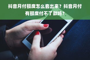 抖音月付额度怎么套出来？抖音月付有额度付不了款吗？