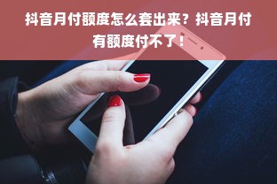 抖音月付额度怎么套出来？抖音月付有额度付不了！