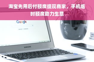 淘宝先用后付额度提现商家，手机临时额度助力生意
