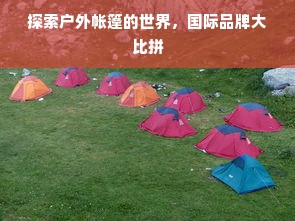 探索户外帐篷的世界，国际品牌大比拼