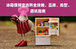 冰箱保鲜盒选购全攻略，品牌、类型、避坑指南