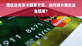 鹿优选先享卡额度兑现，如何提升鹿优选金额度？
