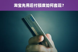 淘宝先用后付额度如何套现？