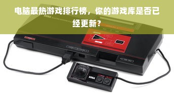 电脑最热游戏排行榜，你的游戏库是否已经更新？