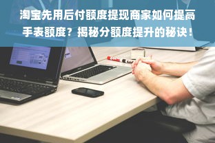 淘宝先用后付额度提现商家如何提高手表额度？揭秘分额度提升的秘诀！