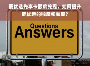 鹿优选先享卡额度兑现，如何提升鹿优选的额度和额度？