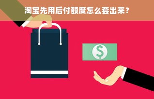 淘宝先用后付额度怎么套出来？