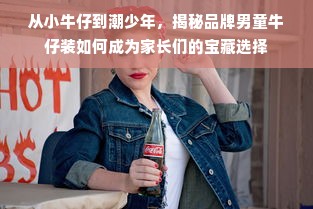 从小牛仔到潮少年，揭秘品牌男童牛仔装如何成为家长们的宝藏选择