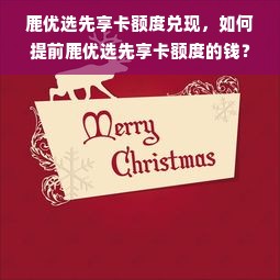 鹿优选先享卡额度兑现，如何提前鹿优选先享卡额度的钱？