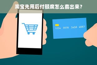 淘宝先用后付额度怎么套出来？