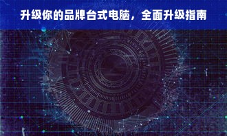 升级你的品牌台式电脑，全面升级指南