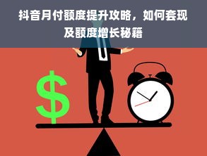 抖音月付额度提升攻略，如何套现及额度增长秘籍