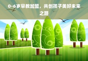 0-6岁早教加盟，共创孩子美好未来之路