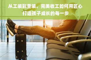 从工装到童装，完美收工如何用匠心打造孩子成长的每一步