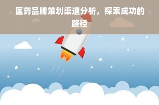 医药品牌策划渠道分析，探索成功的路径