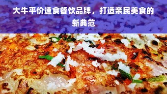 大牛平价速食餐饮品牌，打造亲民美食的新典范