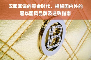 汉服耳饰的黄金时代，揭秘国内外的奢华国风品牌及选购指南