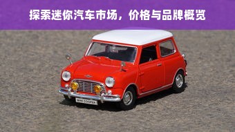 探索迷你汽车市场，价格与品牌概览