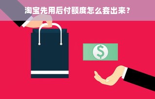 淘宝先用后付额度怎么套出来？