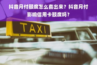 抖音月付额度怎么套出来？抖音月付影响信用卡额度吗？