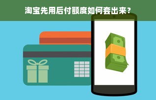 淘宝先用后付额度如何套出来？